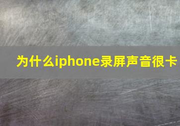 为什么iphone录屏声音很卡