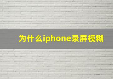 为什么iphone录屏模糊