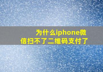 为什么iphone微信扫不了二维码支付了