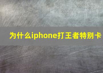 为什么iphone打王者特别卡