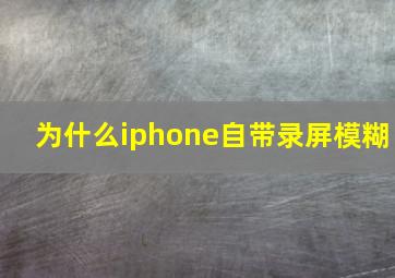 为什么iphone自带录屏模糊