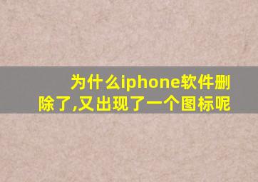 为什么iphone软件删除了,又出现了一个图标呢