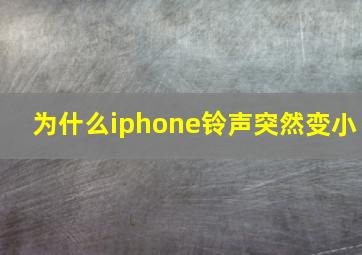 为什么iphone铃声突然变小