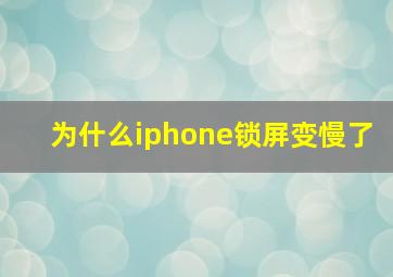 为什么iphone锁屏变慢了