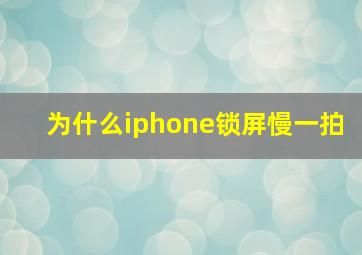 为什么iphone锁屏慢一拍