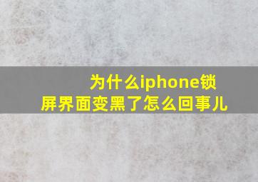 为什么iphone锁屏界面变黑了怎么回事儿