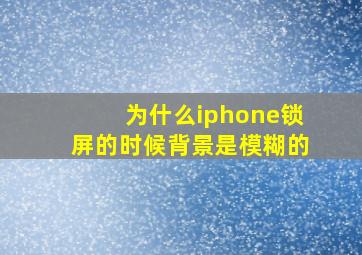 为什么iphone锁屏的时候背景是模糊的