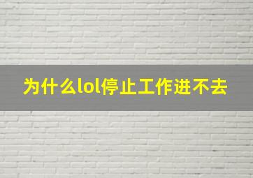 为什么lol停止工作进不去