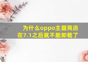 为什么oppo主题商店在7.1之后就不能卸载了