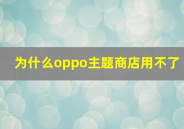 为什么oppo主题商店用不了