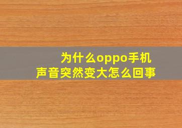 为什么oppo手机声音突然变大怎么回事