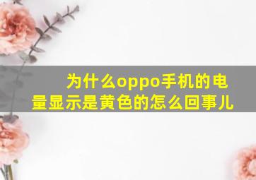 为什么oppo手机的电量显示是黄色的怎么回事儿