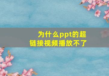 为什么ppt的超链接视频播放不了