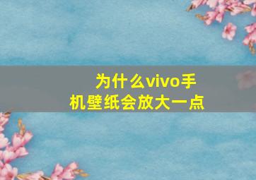 为什么vivo手机壁纸会放大一点