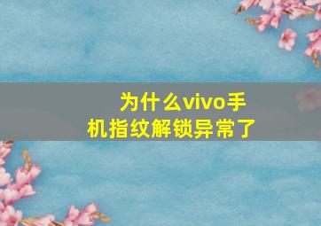 为什么vivo手机指纹解锁异常了