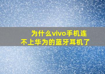 为什么vivo手机连不上华为的蓝牙耳机了