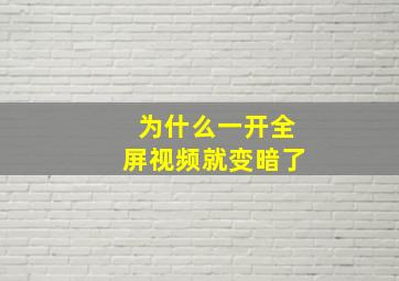 为什么一开全屏视频就变暗了