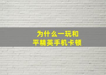 为什么一玩和平精英手机卡顿