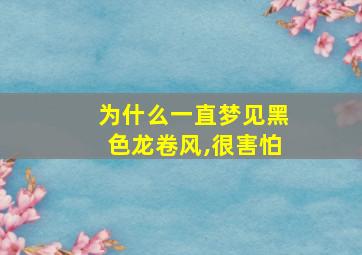 为什么一直梦见黑色龙卷风,很害怕