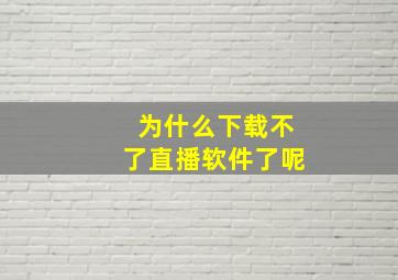 为什么下载不了直播软件了呢