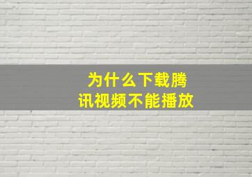 为什么下载腾讯视频不能播放