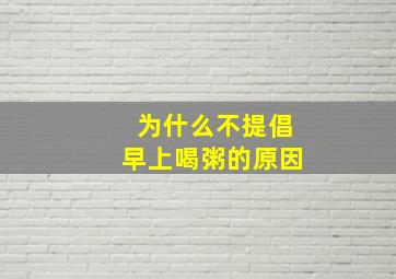 为什么不提倡早上喝粥的原因