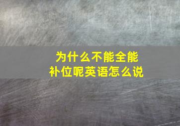 为什么不能全能补位呢英语怎么说