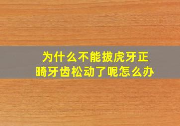 为什么不能拔虎牙正畸牙齿松动了呢怎么办