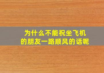 为什么不能祝坐飞机的朋友一路顺风的话呢