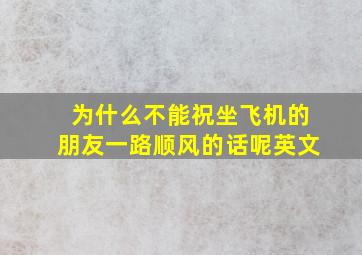 为什么不能祝坐飞机的朋友一路顺风的话呢英文