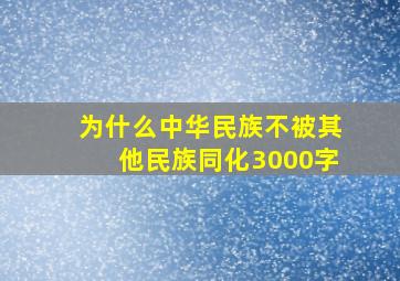 为什么中华民族不被其他民族同化3000字