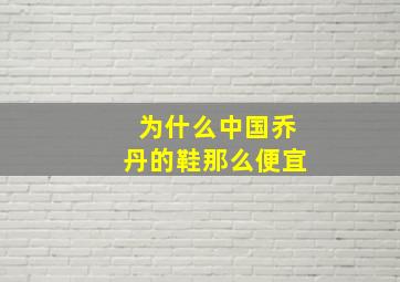 为什么中国乔丹的鞋那么便宜