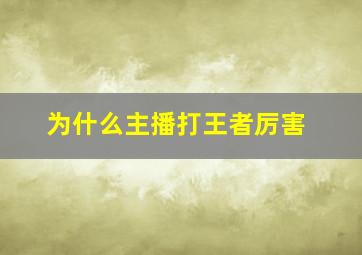 为什么主播打王者厉害