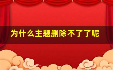 为什么主题删除不了了呢