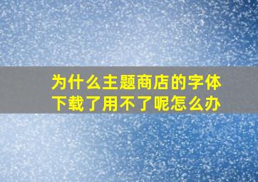 为什么主题商店的字体下载了用不了呢怎么办