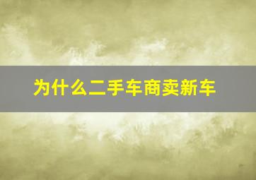 为什么二手车商卖新车