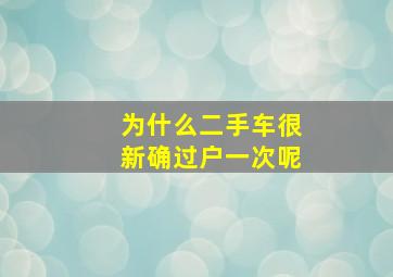 为什么二手车很新确过户一次呢