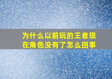 为什么以前玩的王者现在角色没有了怎么回事