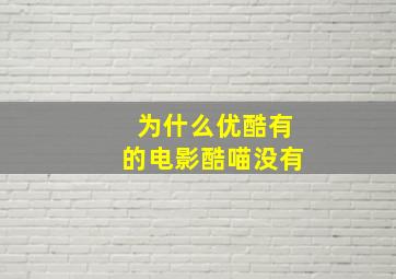 为什么优酷有的电影酷喵没有