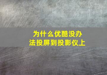 为什么优酷没办法投屏到投影仪上