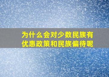 为什么会对少数民族有优惠政策和民族偏待呢