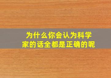 为什么你会认为科学家的话全都是正确的呢