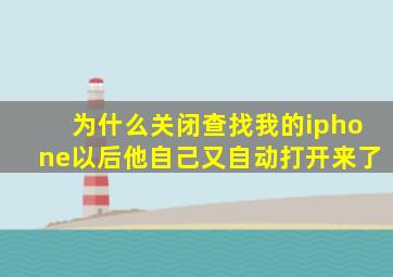 为什么关闭查找我的iphone以后他自己又自动打开来了