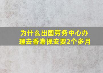 为什么出国劳务中心办理去香港保安要2个多月