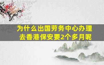 为什么出国劳务中心办理去香港保安要2个多月呢