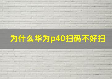 为什么华为p40扫码不好扫