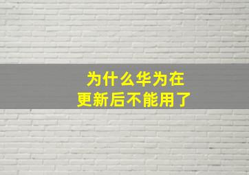 为什么华为在更新后不能用了