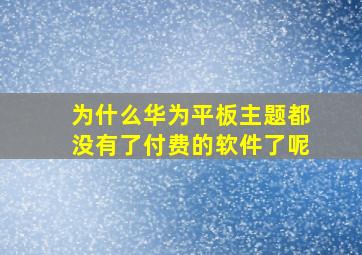 为什么华为平板主题都没有了付费的软件了呢