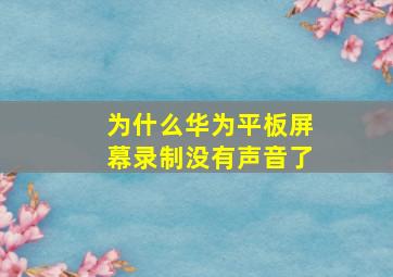 为什么华为平板屏幕录制没有声音了