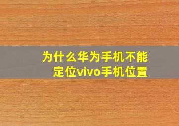 为什么华为手机不能定位vivo手机位置